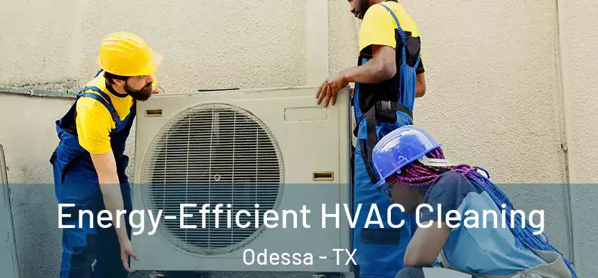  Energy-Efficient HVAC Cleaning Odessa - TX