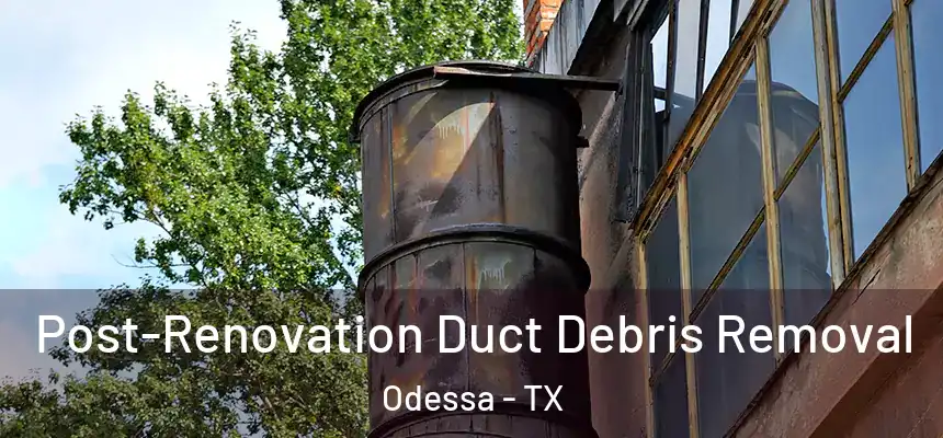  Post-Renovation Duct Debris Removal Odessa - TX